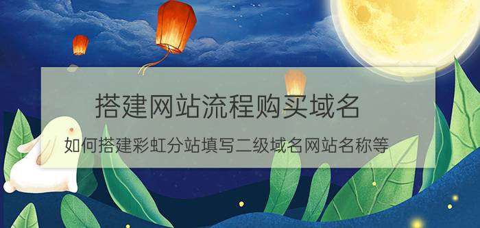 搭建网站流程购买域名 如何搭建彩虹分站填写二级域名网站名称等？